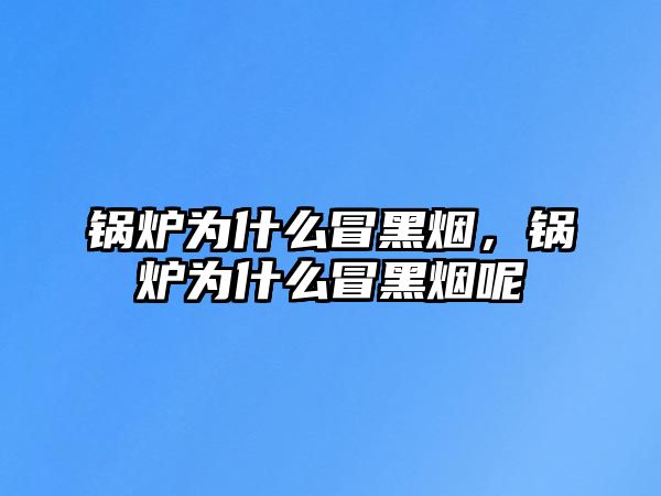 鍋爐為什么冒黑煙，鍋爐為什么冒黑煙呢