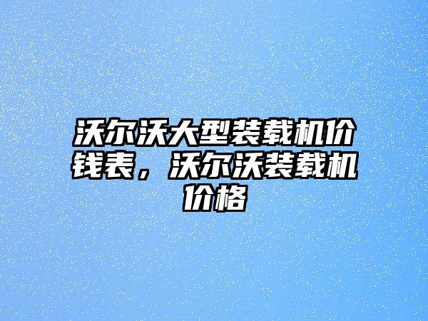 沃爾沃大型裝載機(jī)價錢表，沃爾沃裝載機(jī)價格