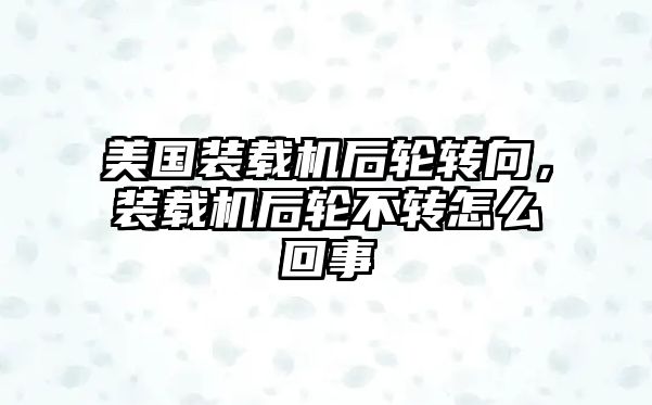 美國(guó)裝載機(jī)后輪轉(zhuǎn)向，裝載機(jī)后輪不轉(zhuǎn)怎么回事