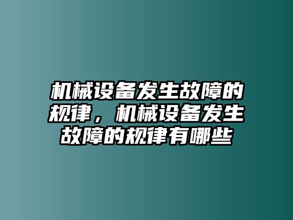 機械設(shè)備發(fā)生故障的規(guī)律，機械設(shè)備發(fā)生故障的規(guī)律有哪些