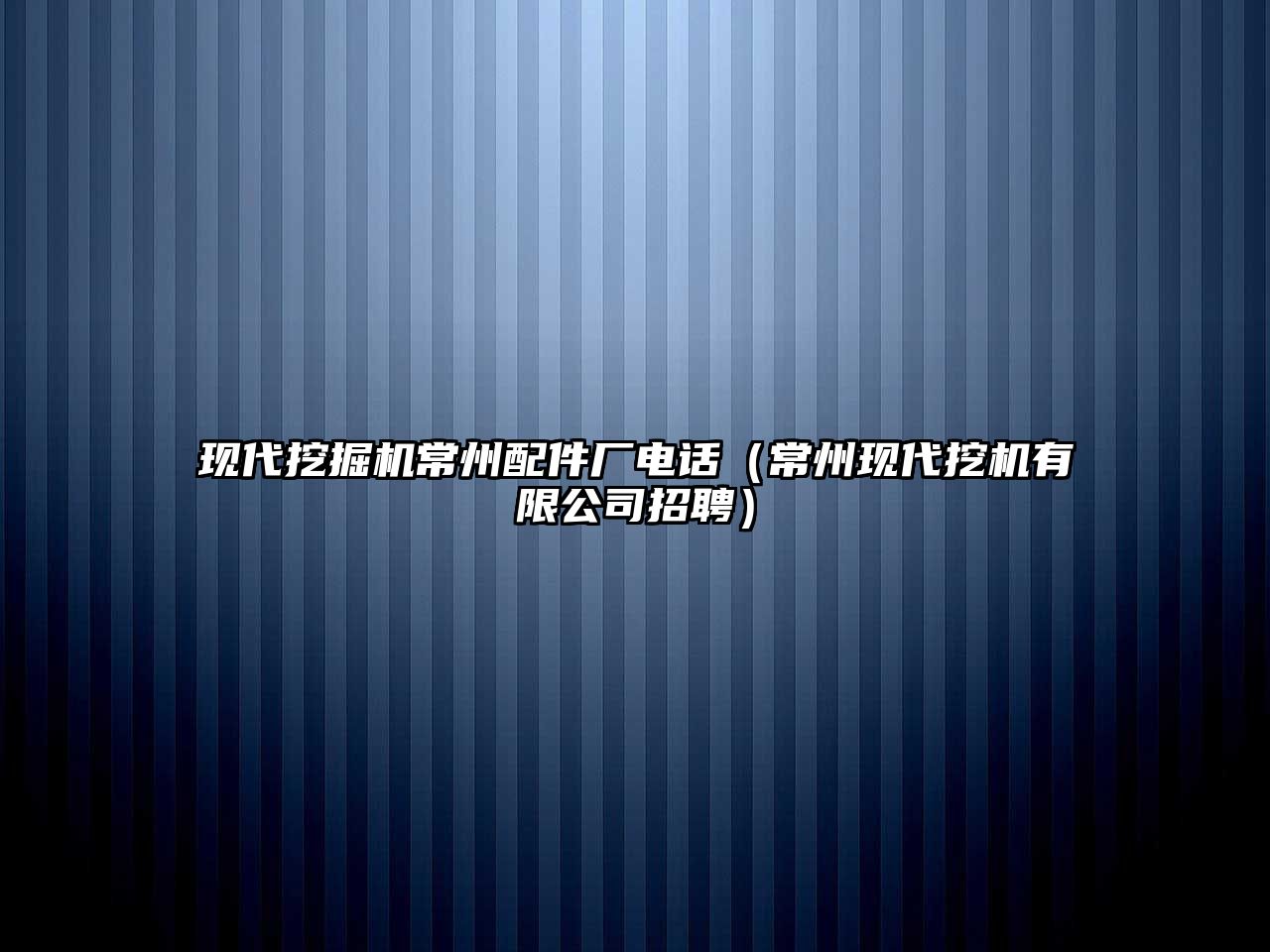 現(xiàn)代挖掘機常州配件廠電話（常州現(xiàn)代挖機有限公司招聘）