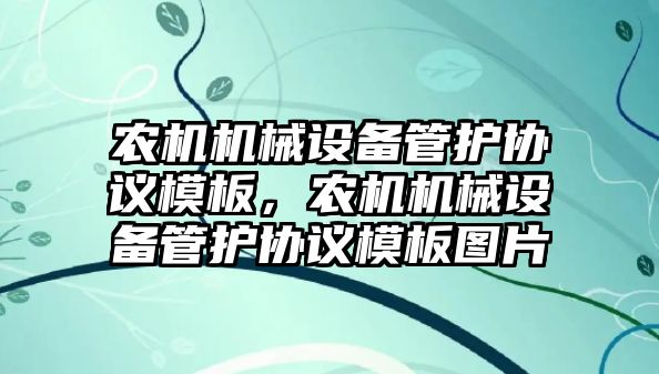 農(nóng)機機械設(shè)備管護協(xié)議模板，農(nóng)機機械設(shè)備管護協(xié)議模板圖片