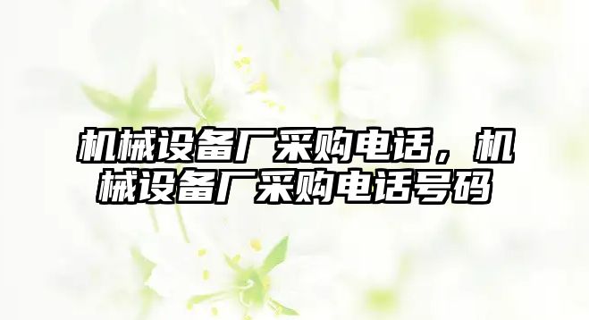 機(jī)械設(shè)備廠采購電話，機(jī)械設(shè)備廠采購電話號碼