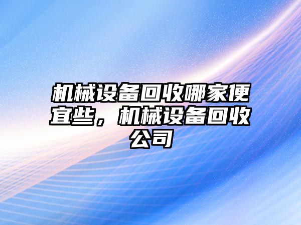 機械設備回收哪家便宜些，機械設備回收公司