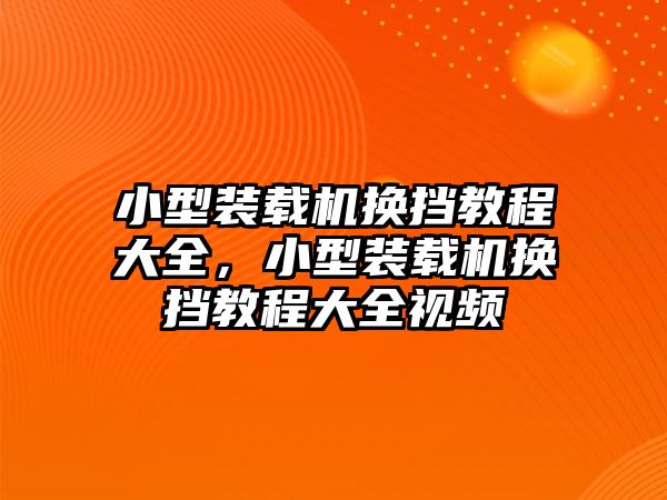 小型裝載機換擋教程大全，小型裝載機換擋教程大全視頻