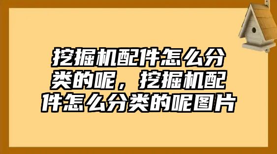 挖掘機配件怎么分類的呢，挖掘機配件怎么分類的呢圖片