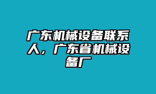 廣東機(jī)械設(shè)備聯(lián)系人，廣東省機(jī)械設(shè)備廠