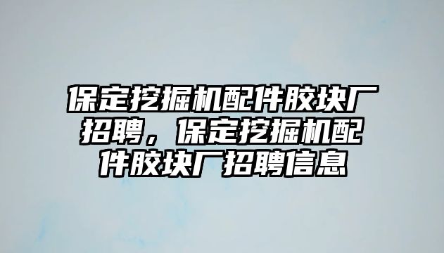 保定挖掘機(jī)配件膠塊廠招聘，保定挖掘機(jī)配件膠塊廠招聘信息