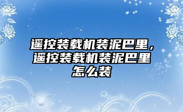 遙控裝載機裝泥巴里，遙控裝載機裝泥巴里怎么裝