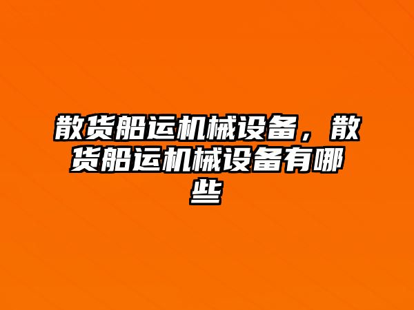 散貨船運(yùn)機(jī)械設(shè)備，散貨船運(yùn)機(jī)械設(shè)備有哪些