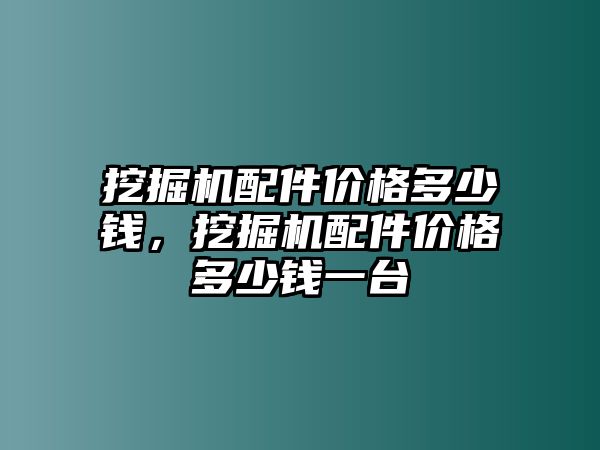 挖掘機(jī)配件價(jià)格多少錢(qián)，挖掘機(jī)配件價(jià)格多少錢(qián)一臺(tái)