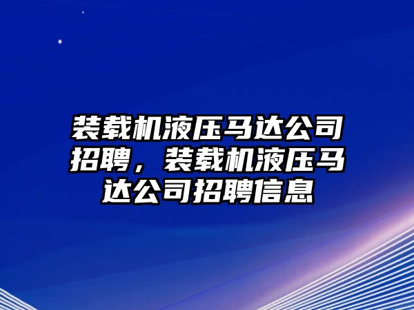 裝載機(jī)液壓馬達(dá)公司招聘，裝載機(jī)液壓馬達(dá)公司招聘信息