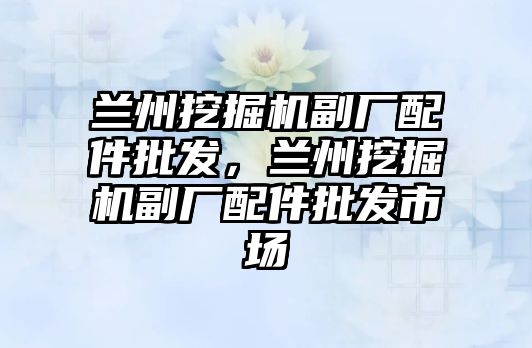 蘭州挖掘機副廠配件批發(fā)，蘭州挖掘機副廠配件批發(fā)市場