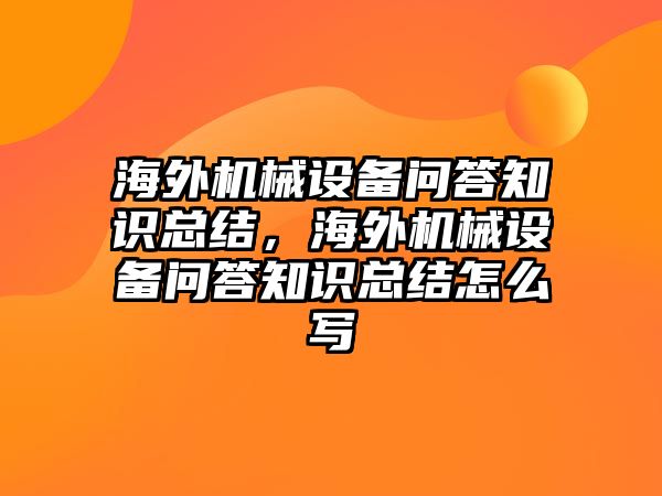 海外機(jī)械設(shè)備問答知識(shí)總結(jié)，海外機(jī)械設(shè)備問答知識(shí)總結(jié)怎么寫