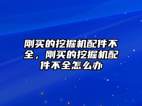 剛買的挖掘機(jī)配件不全，剛買的挖掘機(jī)配件不全怎么辦