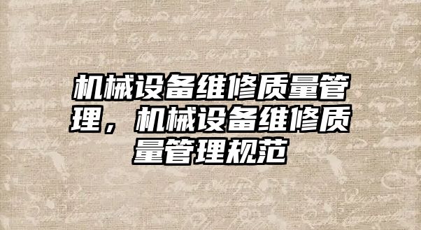 機械設(shè)備維修質(zhì)量管理，機械設(shè)備維修質(zhì)量管理規(guī)范