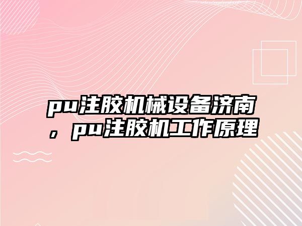 pu注膠機械設(shè)備濟南，pu注膠機工作原理