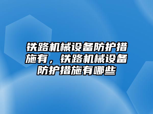 鐵路機械設(shè)備防護措施有，鐵路機械設(shè)備防護措施有哪些