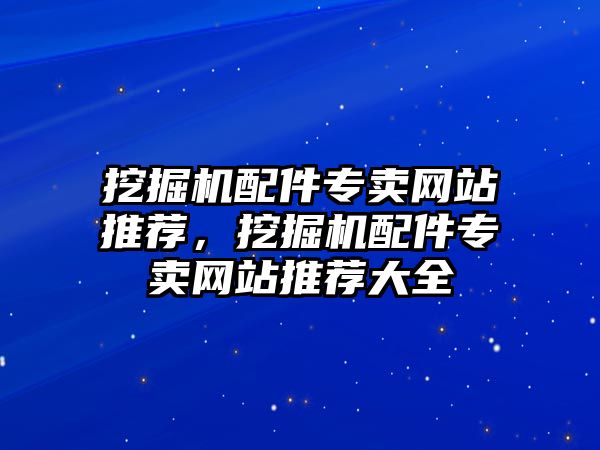 挖掘機配件專賣網(wǎng)站推薦，挖掘機配件專賣網(wǎng)站推薦大全