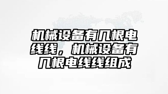 機(jī)械設(shè)備有幾根電線線，機(jī)械設(shè)備有幾根電線線組成