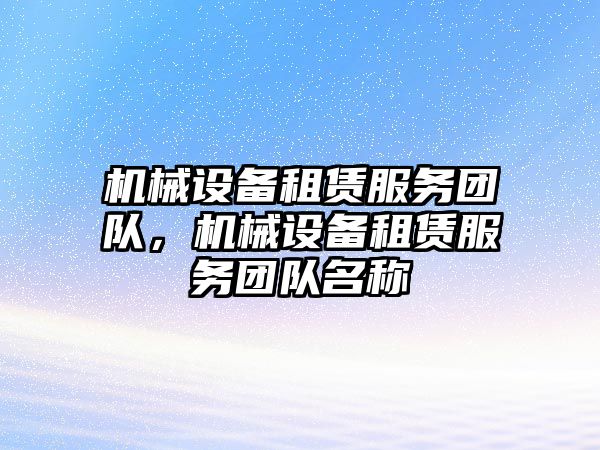 機械設(shè)備租賃服務(wù)團隊，機械設(shè)備租賃服務(wù)團隊名稱