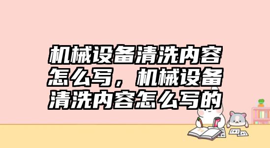 機(jī)械設(shè)備清洗內(nèi)容怎么寫(xiě)，機(jī)械設(shè)備清洗內(nèi)容怎么寫(xiě)的