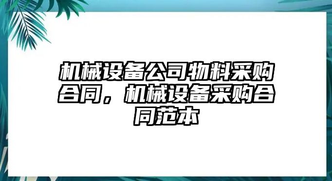 機(jī)械設(shè)備公司物料采購合同，機(jī)械設(shè)備采購合同范本