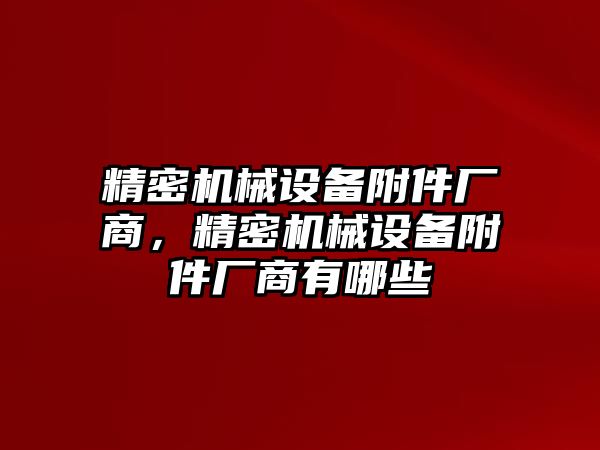 精密機械設(shè)備附件廠商，精密機械設(shè)備附件廠商有哪些