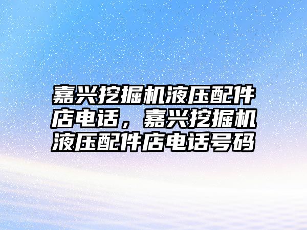 嘉興挖掘機液壓配件店電話，嘉興挖掘機液壓配件店電話號碼