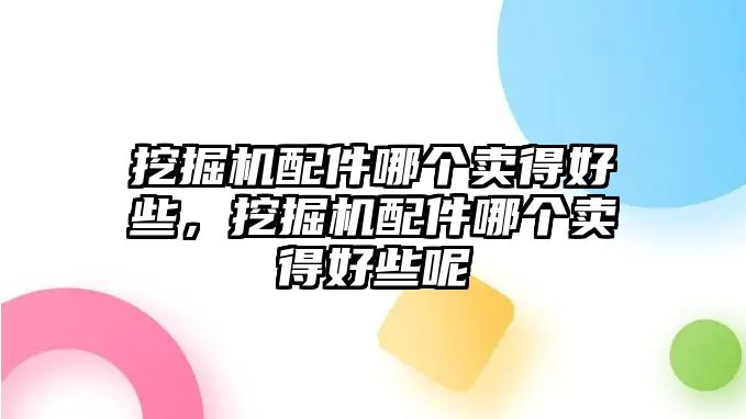 挖掘機配件哪個賣得好些，挖掘機配件哪個賣得好些呢