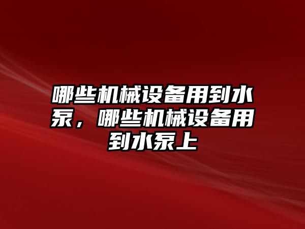 哪些機械設備用到水泵，哪些機械設備用到水泵上