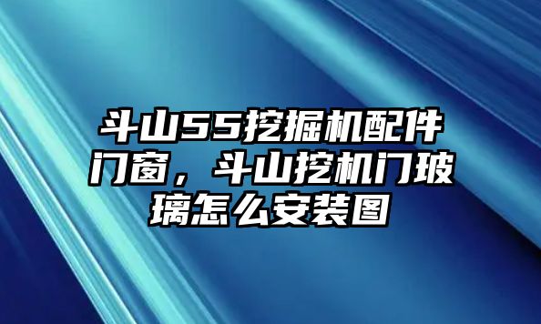 斗山55挖掘機(jī)配件門窗，斗山挖機(jī)門玻璃怎么安裝圖