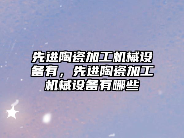 先進陶瓷加工機械設備有，先進陶瓷加工機械設備有哪些