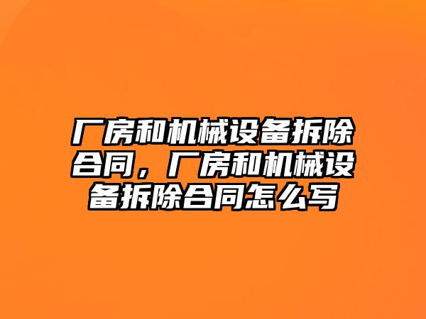 廠房和機械設(shè)備拆除合同，廠房和機械設(shè)備拆除合同怎么寫