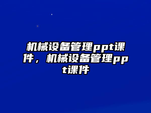 機械設(shè)備管理ppt課件，機械設(shè)備管理ppt課件