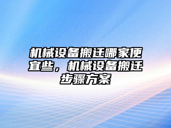 機(jī)械設(shè)備搬遷哪家便宜些，機(jī)械設(shè)備搬遷步驟方案