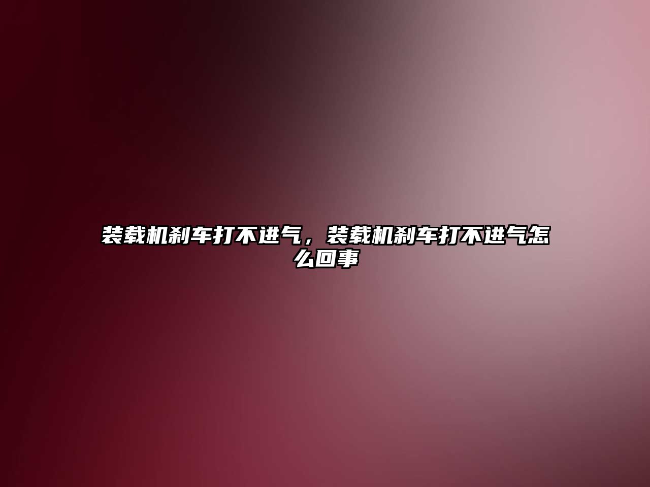 裝載機剎車打不進(jìn)氣，裝載機剎車打不進(jìn)氣怎么回事