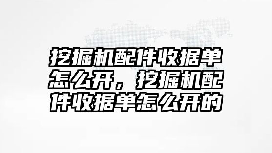 挖掘機配件收據單怎么開，挖掘機配件收據單怎么開的