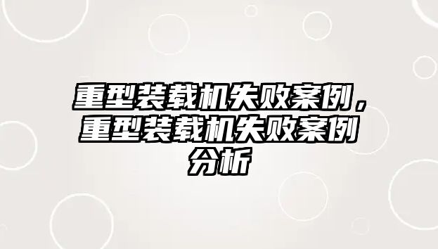 重型裝載機失敗案例，重型裝載機失敗案例分析