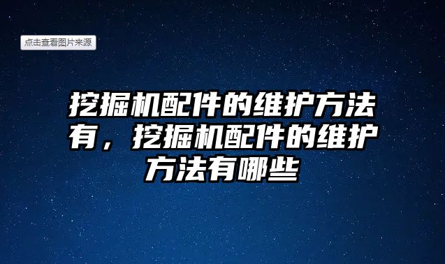 挖掘機(jī)配件的維護(hù)方法有，挖掘機(jī)配件的維護(hù)方法有哪些