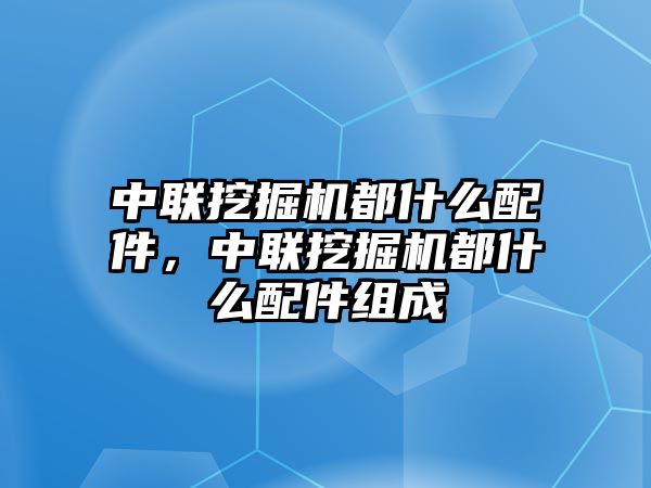 中聯(lián)挖掘機(jī)都什么配件，中聯(lián)挖掘機(jī)都什么配件組成