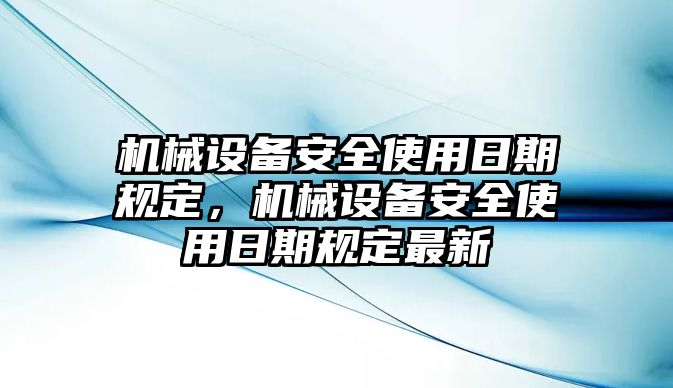 機(jī)械設(shè)備安全使用日期規(guī)定，機(jī)械設(shè)備安全使用日期規(guī)定最新