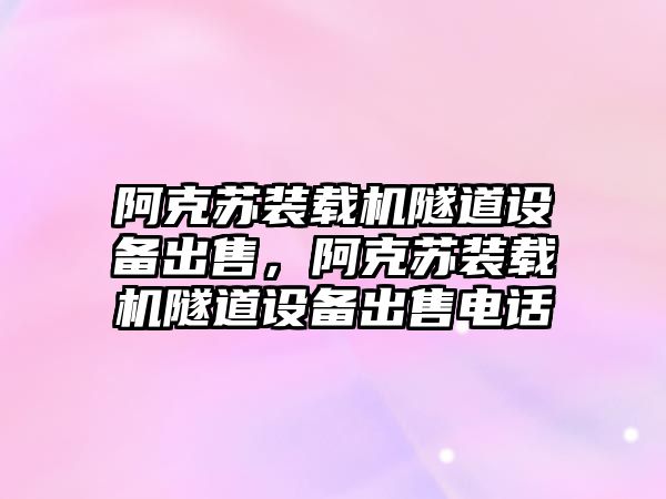 阿克蘇裝載機隧道設備出售，阿克蘇裝載機隧道設備出售電話