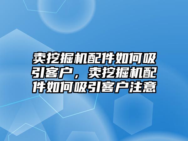 賣挖掘機配件如何吸引客戶，賣挖掘機配件如何吸引客戶注意