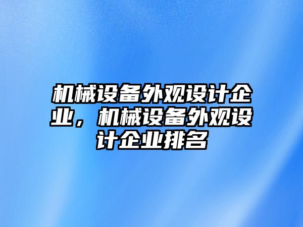 機(jī)械設(shè)備外觀設(shè)計企業(yè)，機(jī)械設(shè)備外觀設(shè)計企業(yè)排名