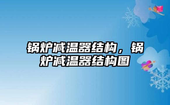 鍋爐減溫器結(jié)構(gòu)，鍋爐減溫器結(jié)構(gòu)圖