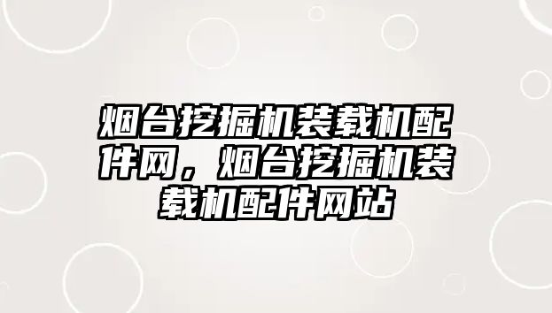 煙臺挖掘機裝載機配件網(wǎng)，煙臺挖掘機裝載機配件網(wǎng)站