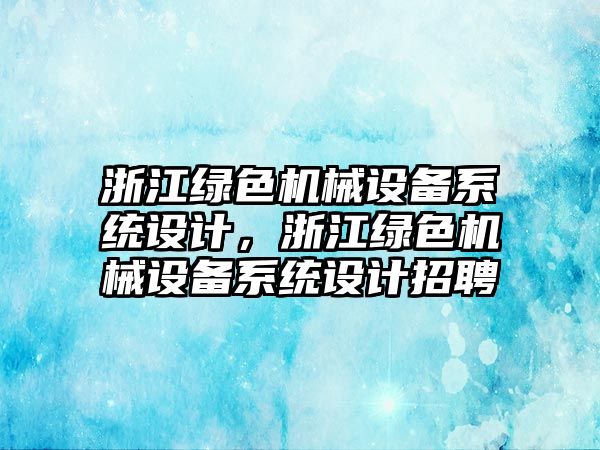 浙江綠色機械設備系統(tǒng)設計，浙江綠色機械設備系統(tǒng)設計招聘