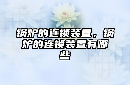 鍋爐的連鎖裝置，鍋爐的連鎖裝置有哪些