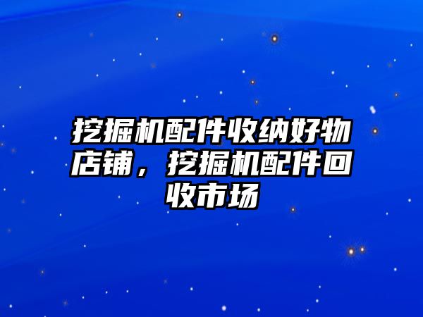 挖掘機配件收納好物店鋪，挖掘機配件回收市場